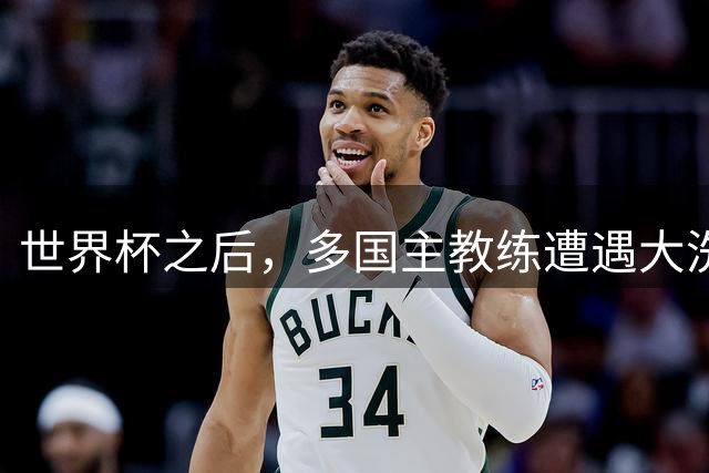 世界杯之后，多国主教练遭遇大洗牌