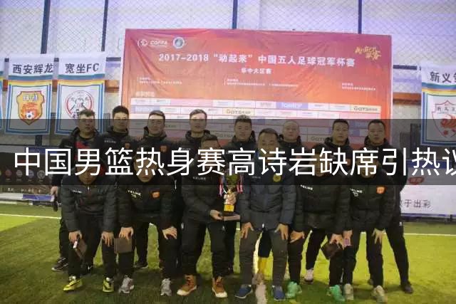 中国男篮热身赛高诗岩缺席引热议 郭士强用人策略再受质疑
