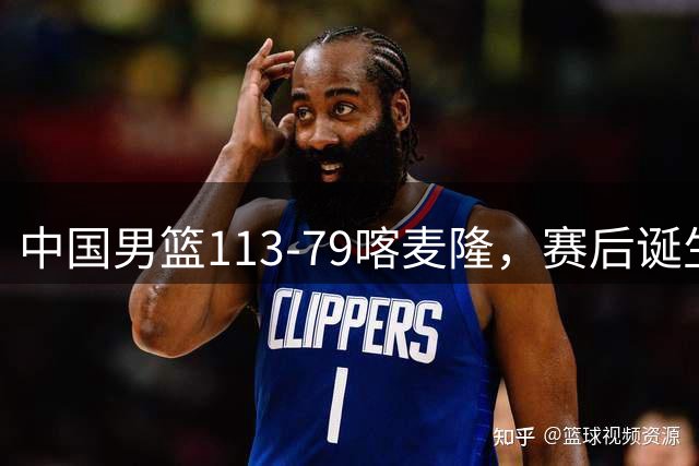 中国男篮113-79喀麦隆，赛后诞生3大事实，庞峥麟贺希宁越打越好