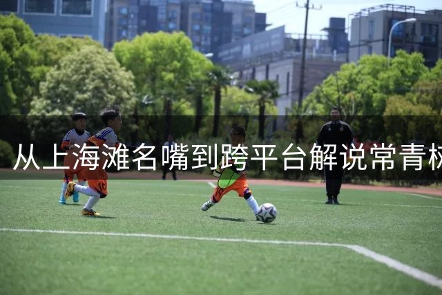 从上海滩名嘴到跨平台解说常青树 娄一晨30年职业坚守诠释专业价值