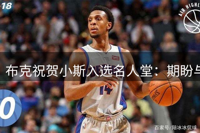 布克祝贺小斯入选名人堂：期盼与你并肩作战