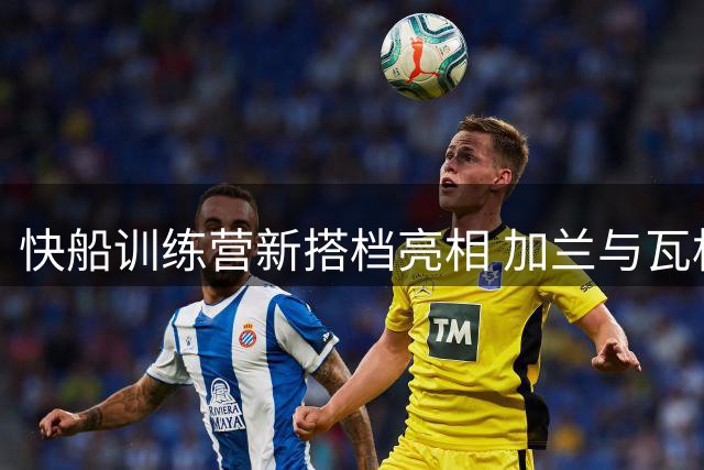 快船训练营新搭档亮相 加兰与瓦格勒同场竞技