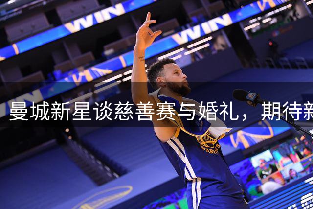 曼城新星谈慈善赛与婚礼，期待新赛季更多上场机会