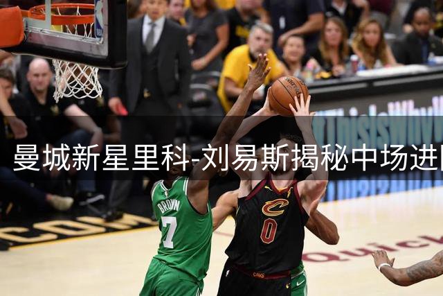曼城新星里科-刘易斯揭秘中场进阶之路