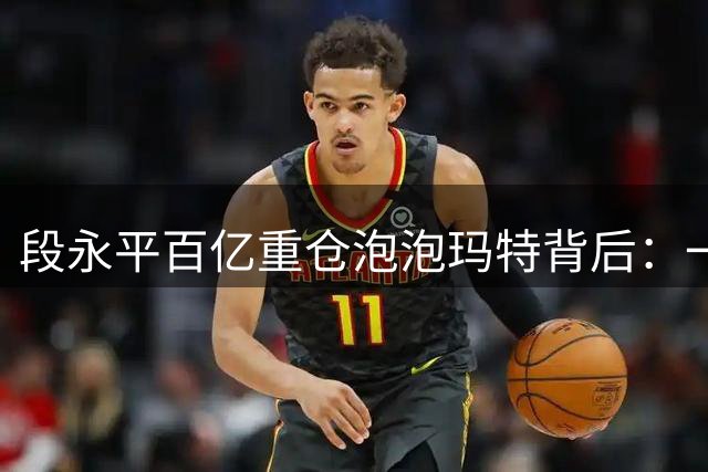 段永平百亿重仓泡泡玛特背后：一场跨越代际的价值投资范式革命