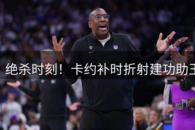绝杀时刻！卡约补时折射建功助玉昆4-3逆转新鹏城