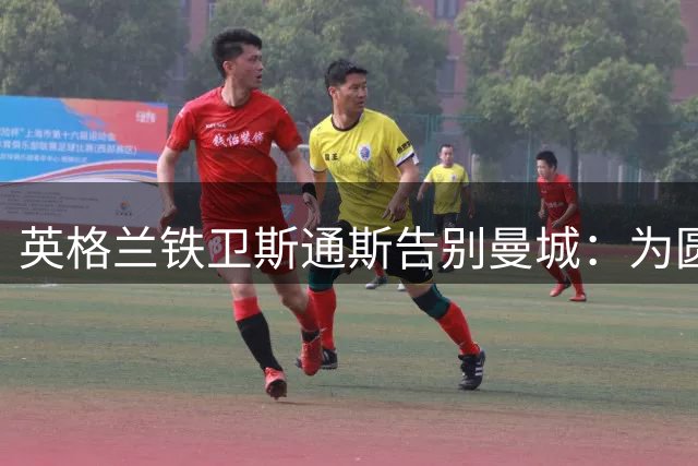 英格兰铁卫斯通斯告别曼城：为圆梦意甲拒绝多份邀约