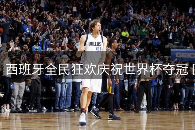 西班牙全民狂欢庆祝世界杯夺冠 团队精神成社会正能量