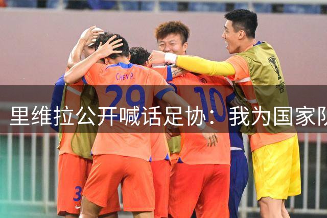 里维拉公开喊话足协：我为国家队主帅最佳人选，曼奇尼孔蒂都不适合