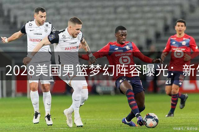 2028美国男篮梦幻阵容曝光：新生代五虎将剑指奥运金牌