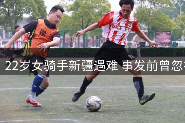 22岁女骑手新疆遇难 事发前曾忽视车辆异常警示